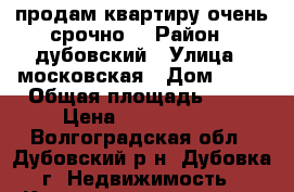  продам квартиру очень срочно  › Район ­ дубовский › Улица ­ московская › Дом ­ 59 › Общая площадь ­ 28 › Цена ­ 1 400 000 - Волгоградская обл., Дубовский р-н, Дубовка г. Недвижимость » Квартиры продажа   . Волгоградская обл.